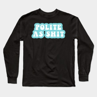 Polite As Shit Long Sleeve T-Shirt